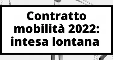 Contratto mobilità 2022: ancora lontana l'intesa tra sindacati e governo per l'abolizione del vincolo