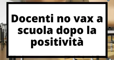 Docenti no vax tornano a scuola dopo la positività. Cosa succede adesso