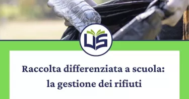 Raccolta differenziata a scuola: la gestione dei rifiuti dalla riduzione degli sprechi al riciclo e al riutilizzo